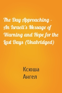 The Day Approaching - An Israeli's Message of Warning and Hope for the Last Days (Unabridged)