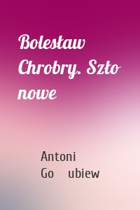 Bolesław Chrobry. Szło nowe