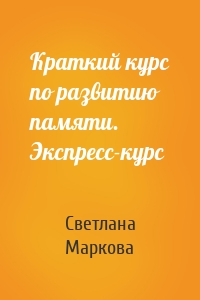 Краткий курс по развитию памяти. Экспресс-курс