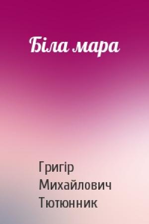 Обложка книги «Біла мара» — Григір Михайлович Тютюнник