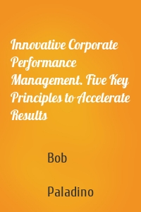 Innovative Corporate Performance Management. Five Key Principles to Accelerate Results