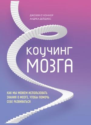 Обложка книги «Коучинг мозга. Как мы можем использовать знания о мозге, чтобы помочь себе развиваться» — Андреа Дейджес, Джозеф О'Коннор