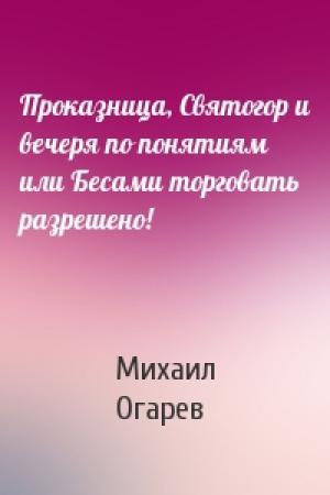Обложка книги «Проказница, Святогор и вечеря по понятиям или Бесами торговать разрешено!» — Михаил Огарев