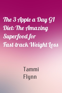 The 3 Apple a Day GI Diet: The Amazing Superfood for Fast-track Weight Loss