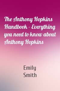 The Anthony Hopkins Handbook - Everything you need to know about Anthony Hopkins