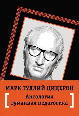 Обложка книги «Антология гуманной педагогики» — Марк Цицерон, В. Пичугина, Я. Волкова