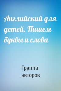 Английский для детей. Пишем буквы и слова