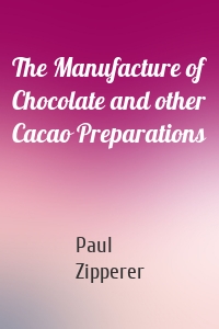 The Manufacture of Chocolate and other Cacao Preparations
