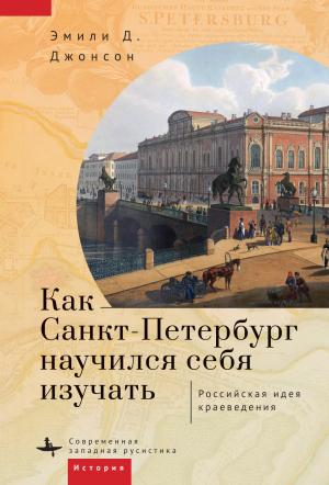 Обложка книги «Как Петербург научился себя изучать» — Эмили Джонсон