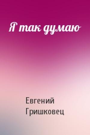 Обложка книги «Я так думаю» — Евгений Гришковец