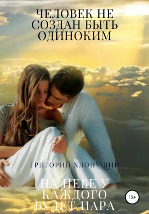 Обложка книги «Человек не создан быть одиноким. На небе у каждого будет пара» — Григорий Хлопушин
