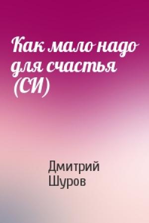 Обложка книги «Как мало надо для счастья (СИ)» — Дмитрий Шуров