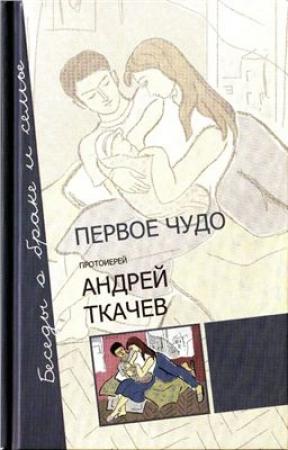 Обложка книги «Первое чудо. Беседы о браке и семье» — Андрей Ткачев