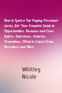 How to Land a Top-Paying Personnel clerks Job: Your Complete Guide to Opportunities, Resumes and Cover Letters, Interviews, Salaries, Promotions, What to Expect From Recruiters and More