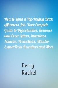 How to Land a Top-Paying Brick offbearers Job: Your Complete Guide to Opportunities, Resumes and Cover Letters, Interviews, Salaries, Promotions, What to Expect From Recruiters and More