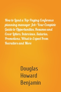 How to Land a Top-Paying Conference planning manager Job: Your Complete Guide to Opportunities, Resumes and Cover Letters, Interviews, Salaries, Promotions, What to Expect From Recruiters and More