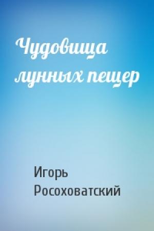 Обложка книги «Чудовища лунных пещер» — Игорь Росоховатский