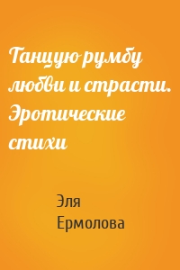 Танцую румбу любви и страсти. Эротические стихи