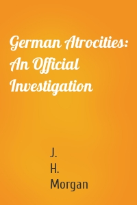 German Atrocities: An Official Investigation