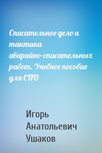 Спасательное дело и тактика аварийно-спасательных работ. Учебное пособие для СПО