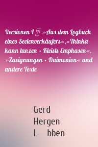 Versionen I │ »Aus dem Logbuch eines Seelenverkäufers«,»Thinka kann tanzen • Kleists Emphasen«, »Zueignungen • Daimonion« und andere Texte