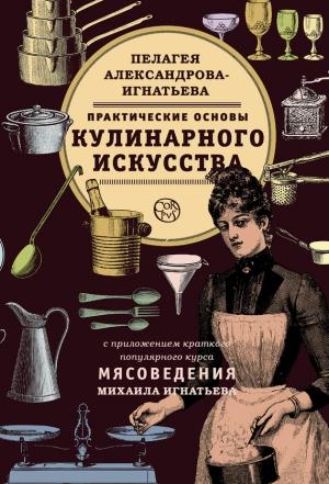 Обложка книги «Практические основы кулинарного искусства. Краткий популярный курс мясоведения» — Пелагея Александрова-Игнатьева, Михаил Игнатьев