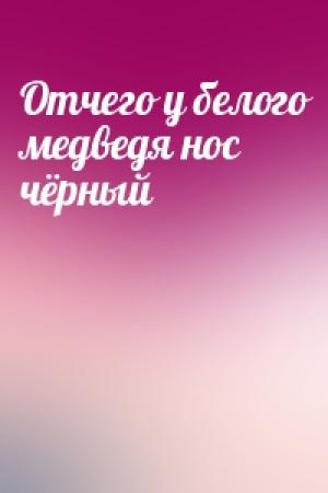 Обложка книги «Отчего у белого медведя нос чёрный»