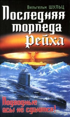 Обложка книги «Последняя торпеда Рейха. Подводные асы не сдаются!» — Вильгельм Шульц