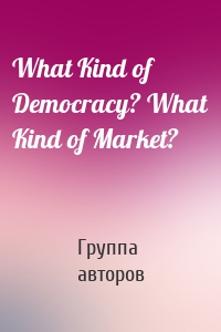 What Kind of Democracy? What Kind of Market?