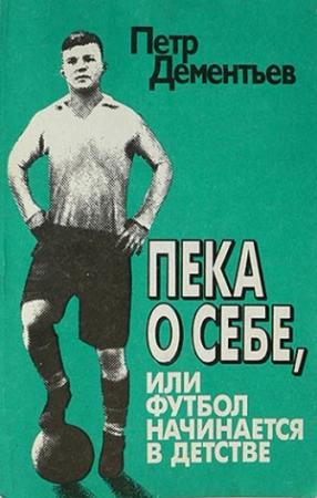Обложка книги «Пека о себе, или Футбол начинается в детстве» — Пётр Тимофеевич Дементьев