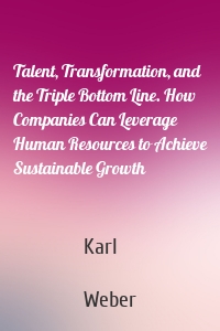 Talent, Transformation, and the Triple Bottom Line. How Companies Can Leverage Human Resources to Achieve Sustainable Growth