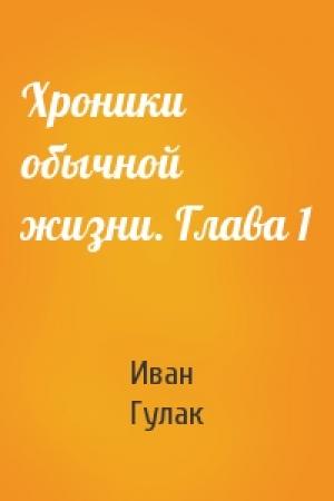 Обложка книги «Хроники обычной жизни. Глава 1» — Иван Гулак
