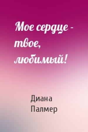 Обложка книги «Мое сердце - твое, любимый!» — Диана Палмер