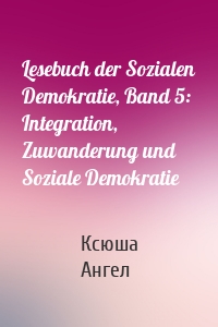 Lesebuch der Sozialen Demokratie, Band 5: Integration, Zuwanderung und Soziale Demokratie