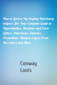 How to Land a Top-Paying Veterinary helpers Job: Your Complete Guide to Opportunities, Resumes and Cover Letters, Interviews, Salaries, Promotions, What to Expect From Recruiters and More