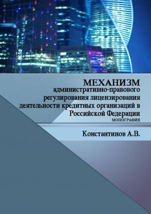 Обложка книги «Механизм административно-правового регулирования лицензирования деятельности кредитных организаций в Российской Федерации» — Алексей Константинов