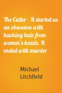 The Cutter - It started as an obsession with hacking hair from women's heads. It ended with murder