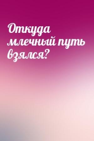 Обложка книги «Откуда млечный путь взялся?»