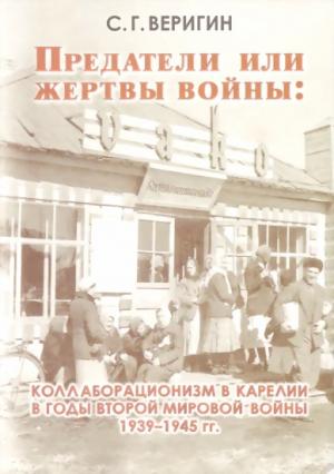 Обложка книги «Предатели или жертвы войны: коллаборационизм в Карелии в годы Второй мировой войны 1939-1945 гг.» — Сергей Веригин