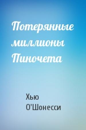 Обложка книги «Потерянные миллионы Пиночета» — Хью О'Шонесси