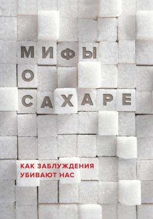 Обложка книги «Мифы о сахаре. Как заблуждения убивают нас» — Наталья Фадеева