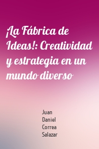 ¡La Fábrica de Ideas!: Creatividad y estrategia en un mundo diverso