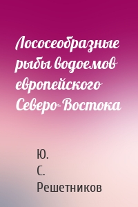 Лососеобразные рыбы водоемов европейского Северо-Востока