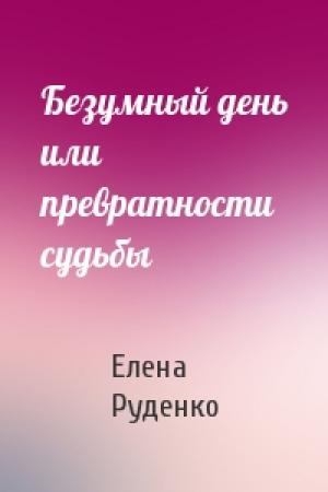 Обложка книги «Безумный день или превратности судьбы» — Елена Руденко