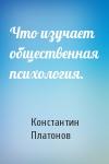 Константин Платонов - Что изучает общественная психология.