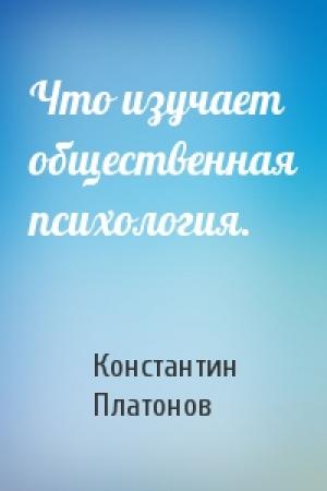 Обложка книги «Что изучает общественная психология.» — Константин Платонов
