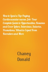 How to Land a Top-Paying Cardiovascular nurses Job: Your Complete Guide to Opportunities, Resumes and Cover Letters, Interviews, Salaries, Promotions, What to Expect From Recruiters and More