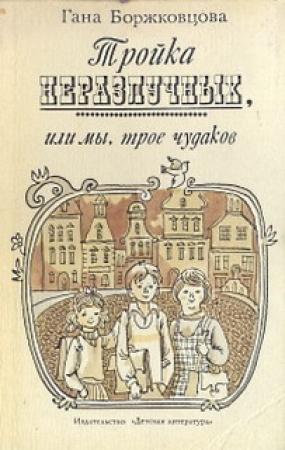 Обложка книги «Тройка неразлучных, или Мы, трое чудаков» — Гана Боржковцова