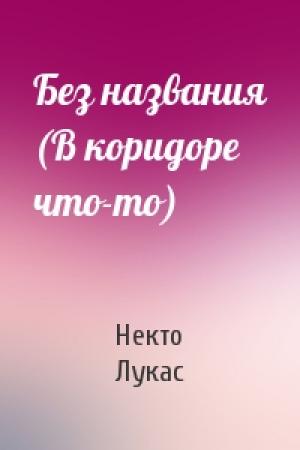 Обложка книги «Без названия (В коридоре что-то)» — Некто Лукас