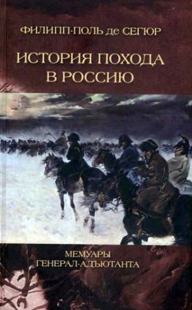Обложка книги «История похода в Россию. Мемуары генерал-адъютанта» — Филипп-Поль де Сегюр
